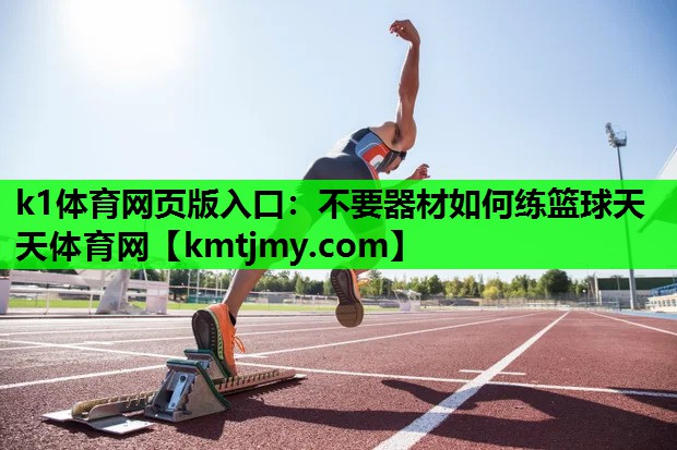 k1体育网页版入口：不要器材如何练篮球天天体育网