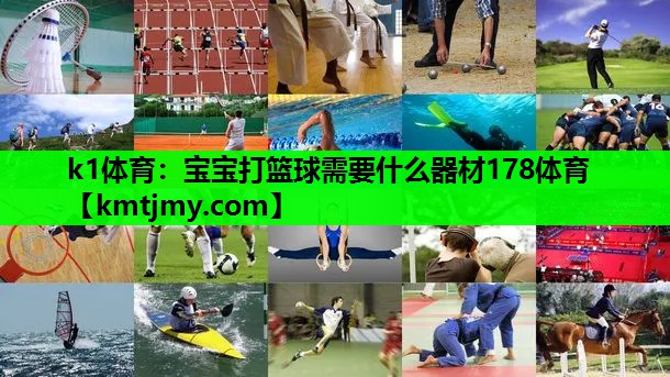 k1体育：宝宝打篮球需要什么器材178体育