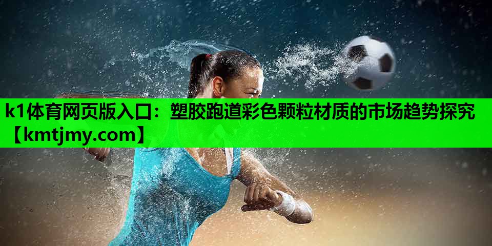 k1体育网页版入口：塑胶跑道彩色颗粒材质的市场趋势探究