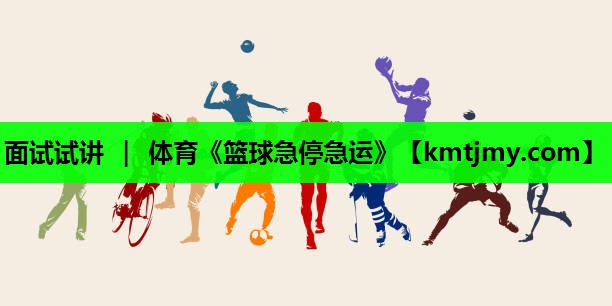 面试试讲 ｜ 体育《篮球急停急运》