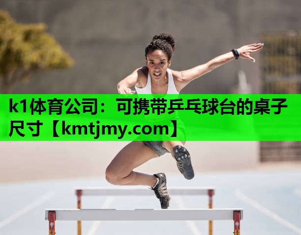 k1体育公司：可携带乒乓球台的桌子尺寸