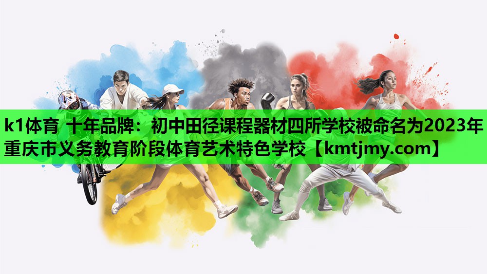 k1体育 十年品牌：初中田径课程器材四所学校被命名为2023年重庆市义务教育阶段体育艺术特色学校