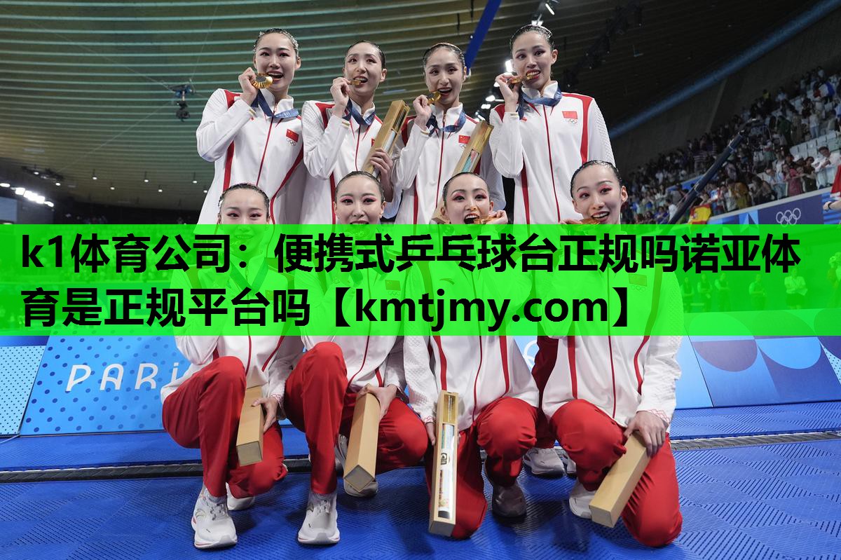 k1体育公司：便携式乒乓球台正规吗诺亚体育是正规平台吗