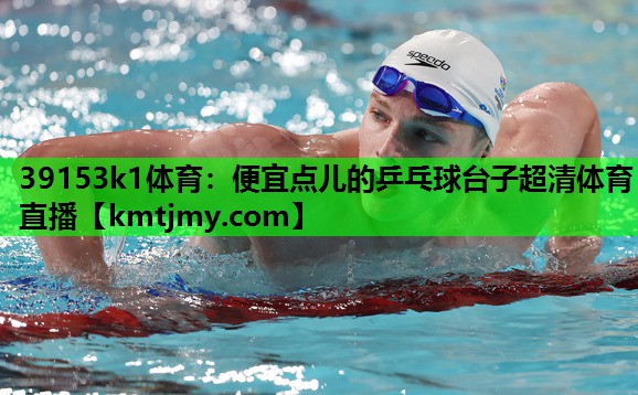 39153k1体育：便宜点儿的乒乓球台子超清体育直播