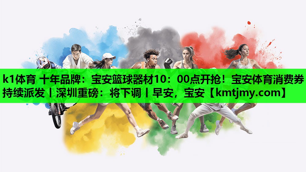 k1体育 十年品牌：宝安篮球器材10：00点开抢！宝安体育消费券持续派发丨深圳重磅：将下调丨早安，宝安