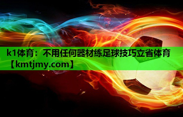 k1体育：不用任何器材练足球技巧立省体育