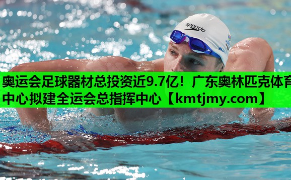 奥运会足球器材总投资近9.7亿！广东奥林匹克体育中心拟建全运会总指挥中心