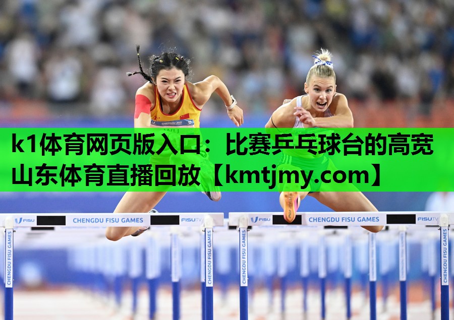 k1体育网页版入口：比赛乒乓球台的高宽山东体育直播回放