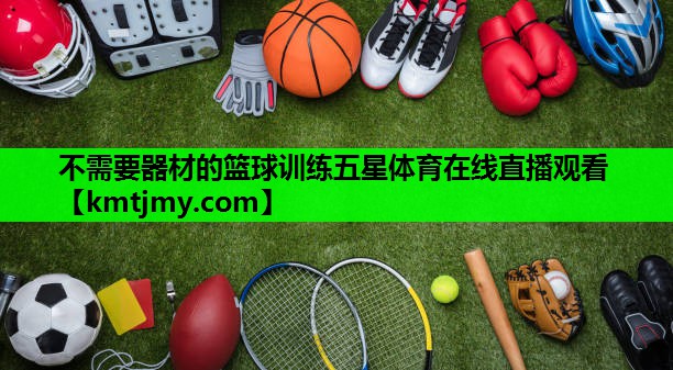 不需要器材的篮球训练五星体育在线直播观看