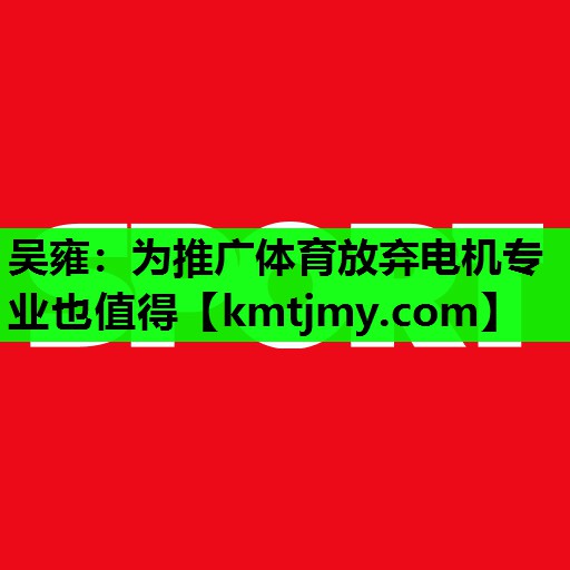 吴雍：为推广体育放弃电机专业也值得