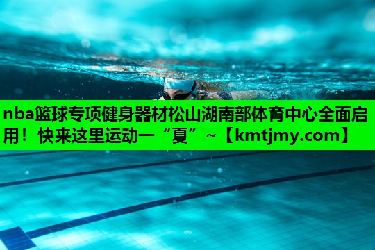 nba篮球专项健身器材松山湖南部体育中心全面启用！快来这里运动一“夏”~