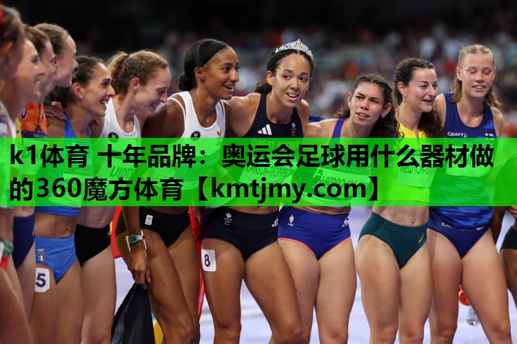 k1体育 十年品牌：奥运会足球用什么器材做的360魔方体育