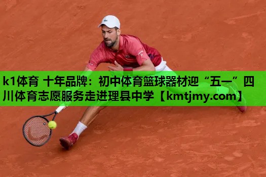 k1体育 十年品牌：初中体育篮球器材迎“五一”四川体育志愿服务走进理县中学