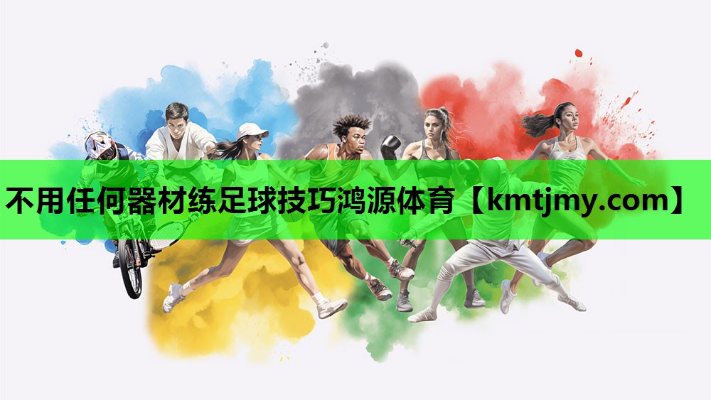 不用任何器材练足球技巧鸿源体育