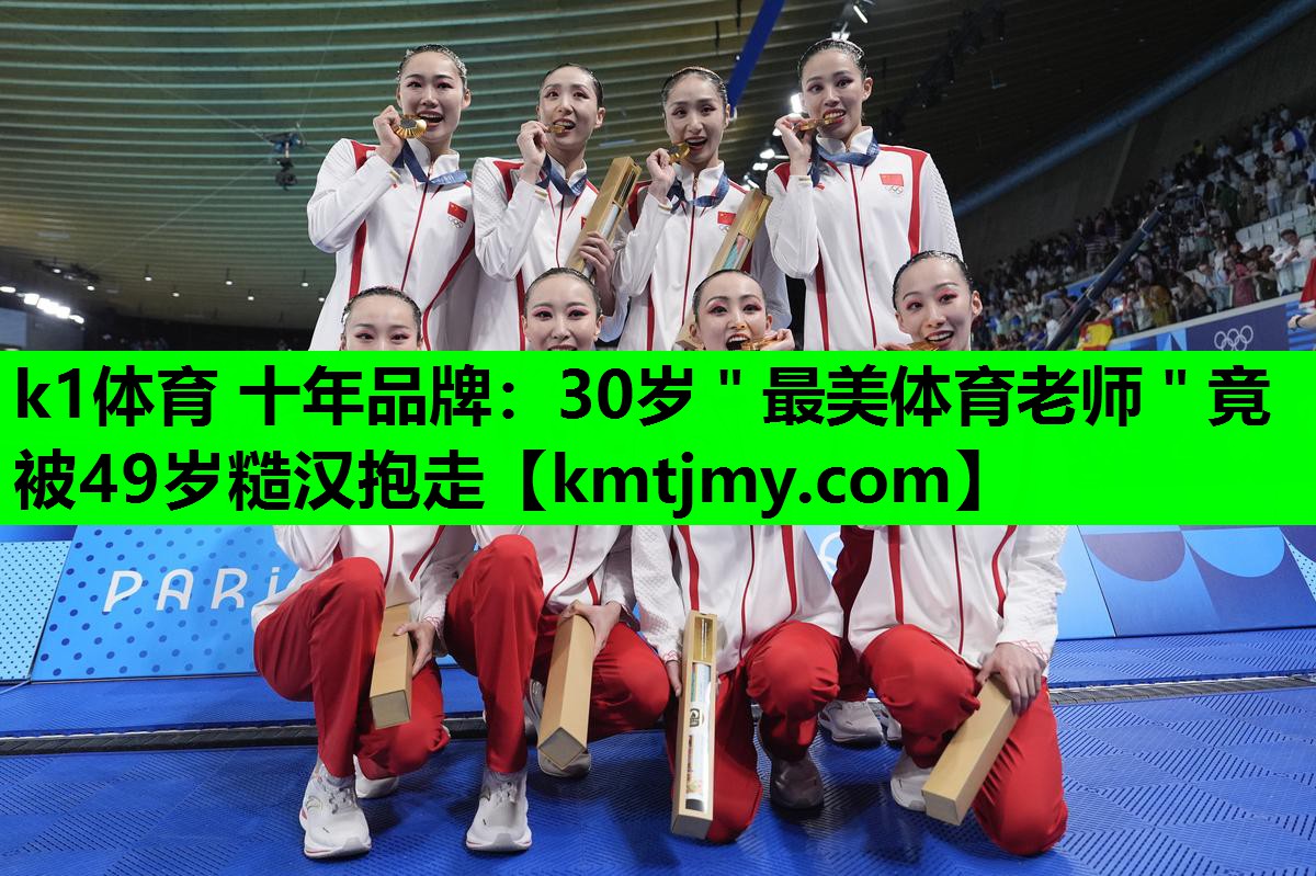 k1体育 十年品牌：30岁＂最美体育老师＂竟被49岁糙汉抱走