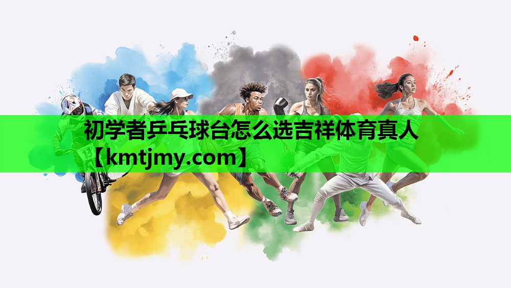 初学者乒乓球台怎么选吉祥体育真人