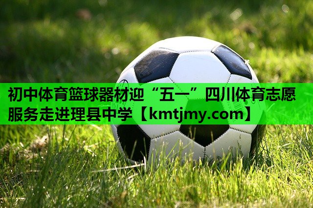 初中体育篮球器材迎“五一”四川体育志愿服务走进理县中学