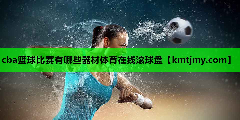 cba篮球比赛有哪些器材体育在线滚球盘