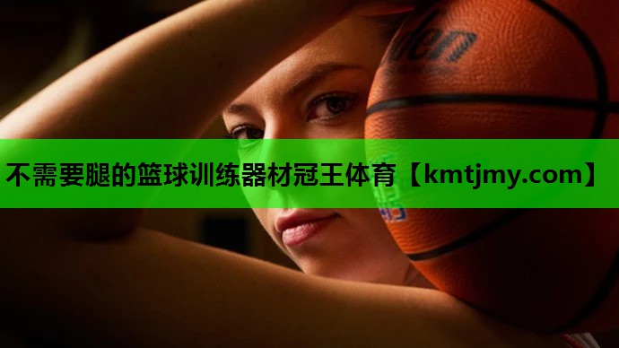 不需要腿的篮球训练器材冠王体育