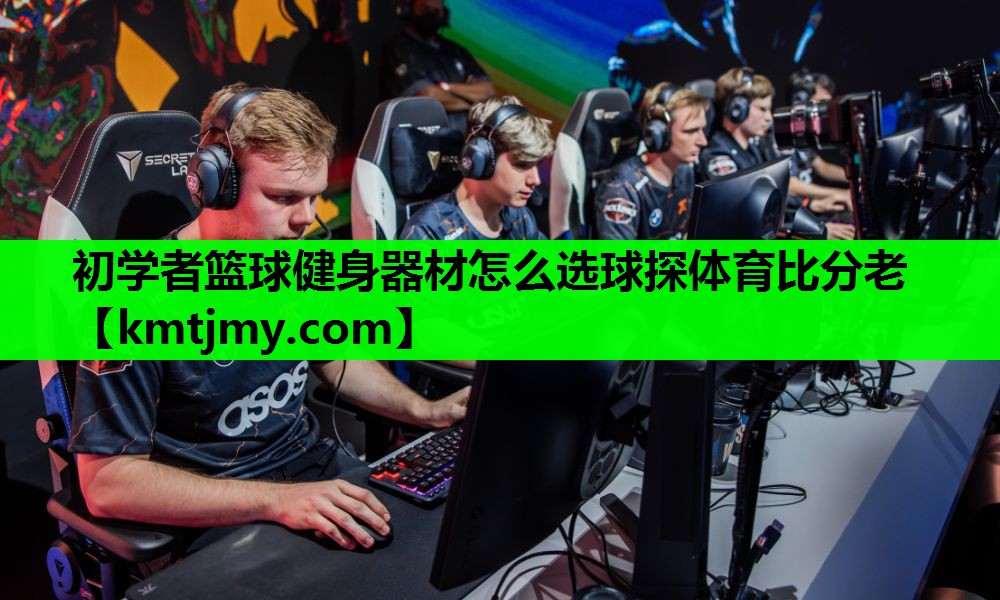 初学者篮球健身器材怎么选球探体育比分老