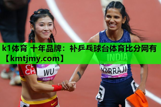 k1体育 十年品牌：补乒乓球台体育比分网有