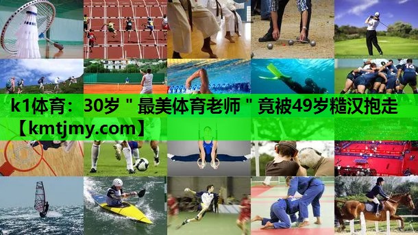 k1体育：30岁＂最美体育老师＂竟被49岁糙汉抱走