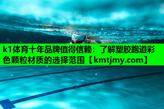 k1体育十年品牌值得信赖：了解塑胶跑道彩色颗粒材质的选择范围