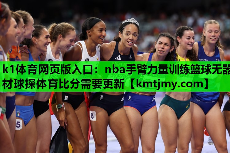 k1体育网页版入口：nba手臂力量训练篮球无器材球探体育比分需要更新