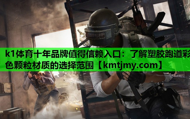 k1体育十年品牌值得信赖入口：了解塑胶跑道彩色颗粒材质的选择范围
