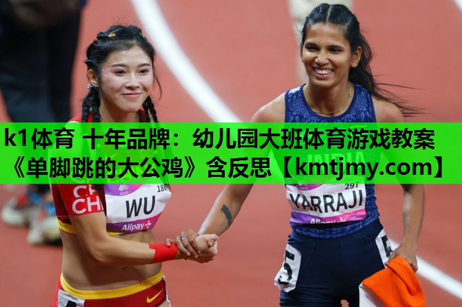 k1体育 十年品牌：幼儿园大班体育游戏教案《单脚跳的大公鸡》含反思
