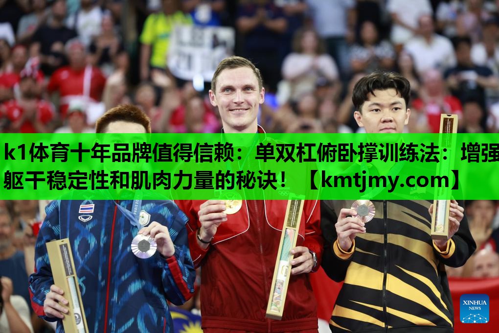 k1体育十年品牌值得信赖：单双杠俯卧撑训练法：增强躯干稳定性和肌肉力量的秘诀！