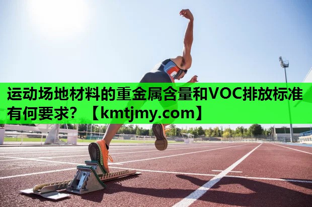 运动场地材料的重金属含量和VOC排放标准有何要求？