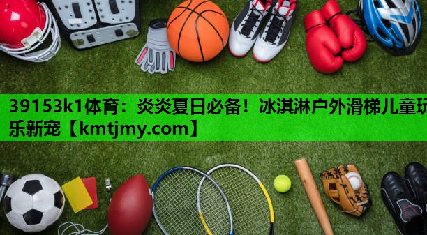 炎炎夏日必备！冰淇淋户外滑梯儿童玩乐新宠