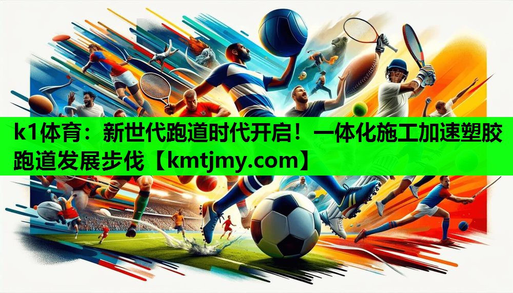 新世代跑道时代开启！一体化施工加速塑胶跑道发展步伐