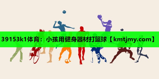 小孩用健身器材打篮球