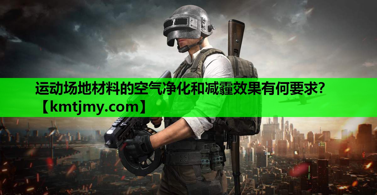 运动场地材料的空气净化和减霾效果有何要求？